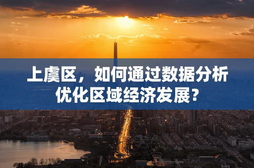 上虞区，如何通过数据分析优化区域经济发展？