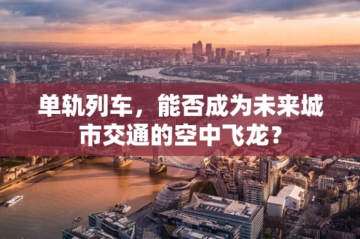 单轨列车，能否成为未来城市交通的空中飞龙？