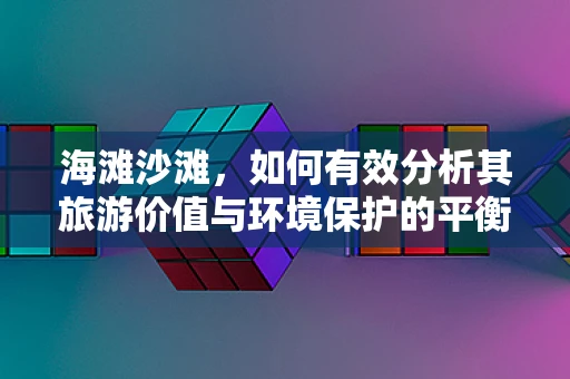 海滩沙滩，如何有效分析其旅游价值与环境保护的平衡？