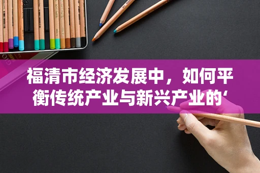 福清市经济发展中，如何平衡传统产业与新兴产业的‘双轮驱动’？