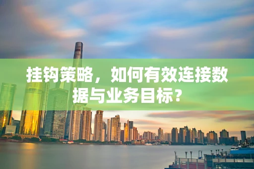 挂钩策略，如何有效连接数据与业务目标？