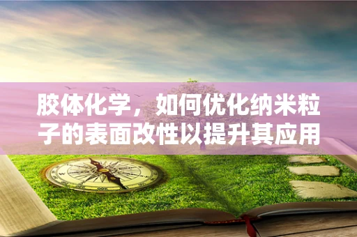 胶体化学，如何优化纳米粒子的表面改性以提升其应用性能？