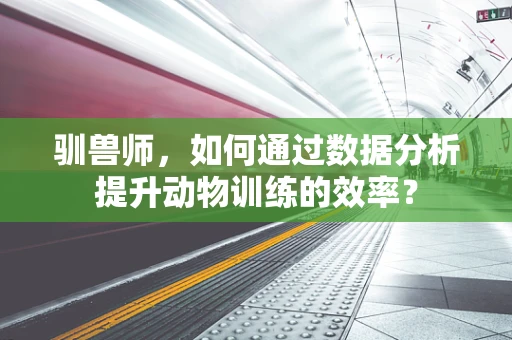 驯兽师，如何通过数据分析提升动物训练的效率？