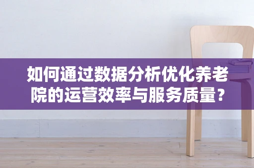 如何通过数据分析优化养老院的运营效率与服务质量？
