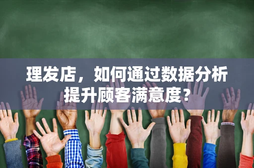 理发店，如何通过数据分析提升顾客满意度？