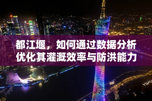 都江堰，如何通过数据分析优化其灌溉效率与防洪能力？