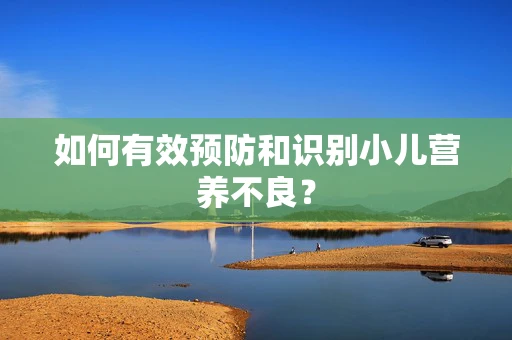 如何有效预防和识别小儿营养不良？