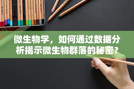 微生物学，如何通过数据分析揭示微生物群落的秘密？