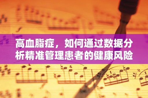 高血脂症，如何通过数据分析精准管理患者的健康风险？