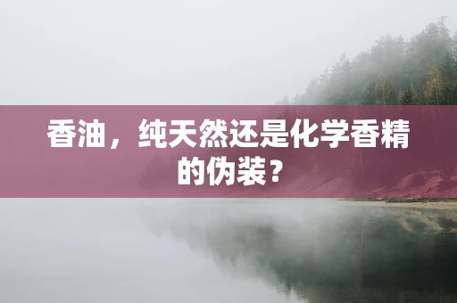 香油，纯天然还是化学香精的伪装？