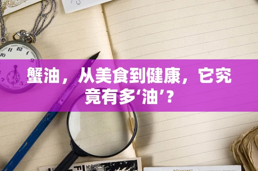 蟹油，从美食到健康，它究竟有多‘油’？