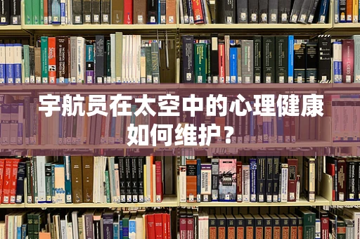 宇航员在太空中的心理健康如何维护？
