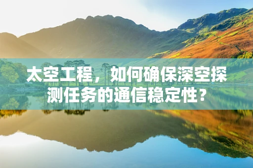 太空工程，如何确保深空探测任务的通信稳定性？