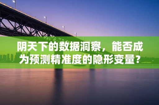 阴天下的数据洞察，能否成为预测精准度的隐形变量？