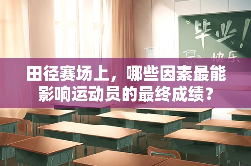 田径赛场上，哪些因素最能影响运动员的最终成绩？