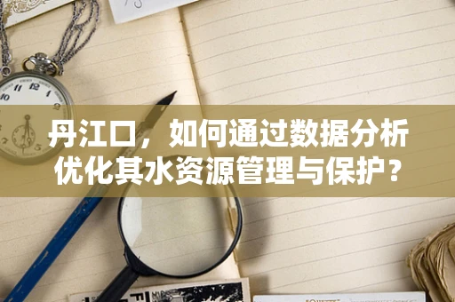 丹江口，如何通过数据分析优化其水资源管理与保护？