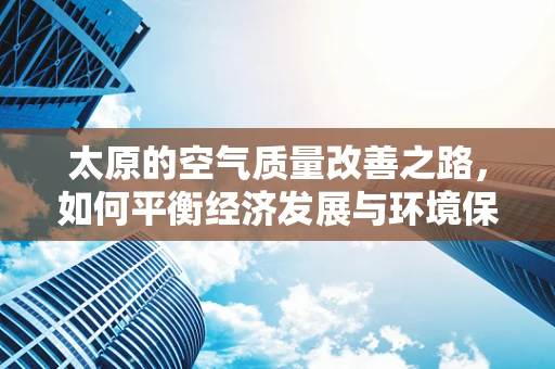 太原的空气质量改善之路，如何平衡经济发展与环境保护？