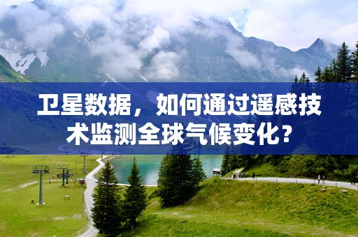 卫星数据，如何通过遥感技术监测全球气候变化？