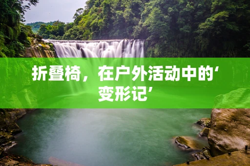 折叠椅，在户外活动中的‘变形记’