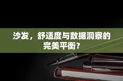 沙发，舒适度与数据洞察的完美平衡？