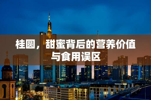 桂圆，甜蜜背后的营养价值与食用误区
