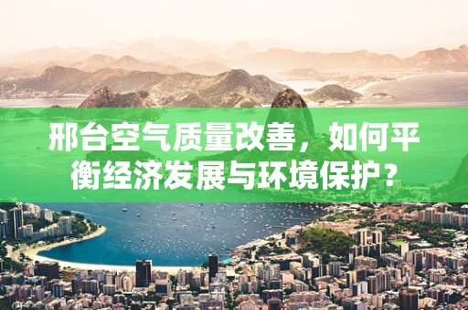 邢台空气质量改善，如何平衡经济发展与环境保护？