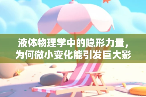 液体物理学中的隐形力量，为何微小变化能引发巨大影响？