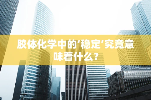 胶体化学中的‘稳定’究竟意味着什么？