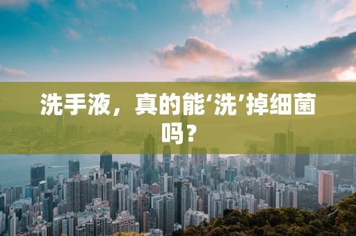 洗手液，真的能‘洗’掉细菌吗？