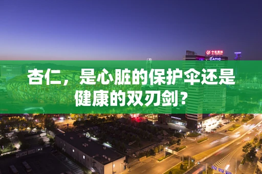 杏仁，是心脏的保护伞还是健康的双刃剑？