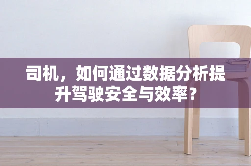 司机，如何通过数据分析提升驾驶安全与效率？