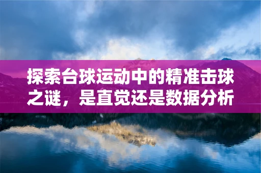 探索台球运动中的精准击球之谜，是直觉还是数据分析？