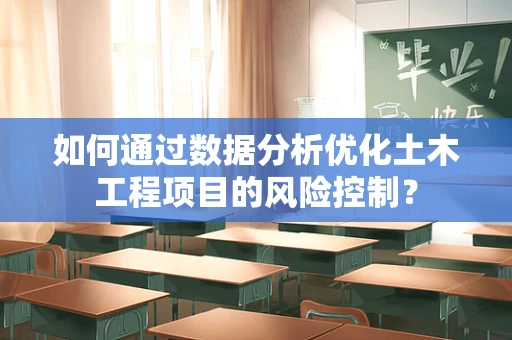 如何通过数据分析优化土木工程项目的风险控制？