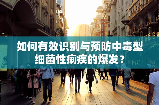 如何有效识别与预防中毒型细菌性痢疾的爆发？