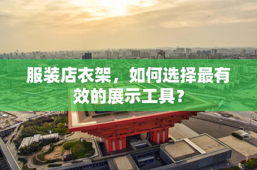 服装店衣架，如何选择最有效的展示工具？