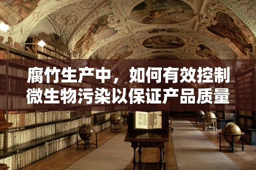 腐竹生产中，如何有效控制微生物污染以保证产品质量？