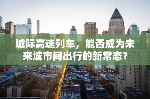 城际高速列车，能否成为未来城市间出行的新常态？
