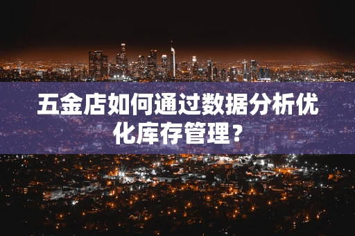 五金店如何通过数据分析优化库存管理？