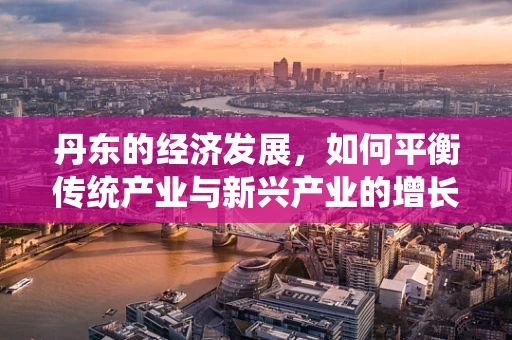 丹东的经济发展，如何平衡传统产业与新兴产业的增长？