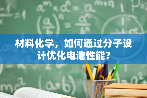 材料化学，如何通过分子设计优化电池性能？