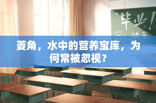 菱角，水中的营养宝库，为何常被忽视？