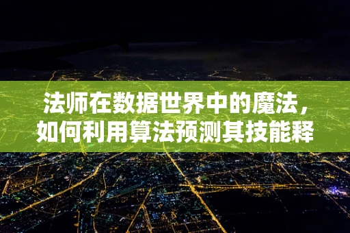 法师在数据世界中的魔法，如何利用算法预测其技能释放？