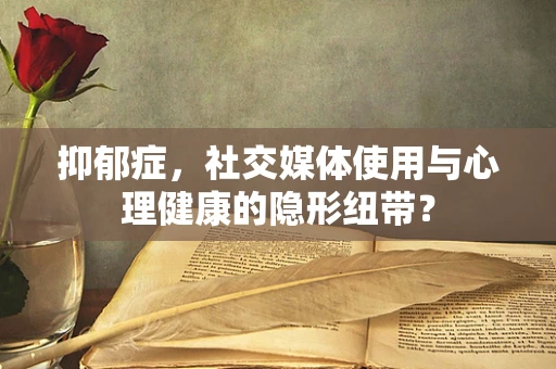抑郁症，社交媒体使用与心理健康的隐形纽带？