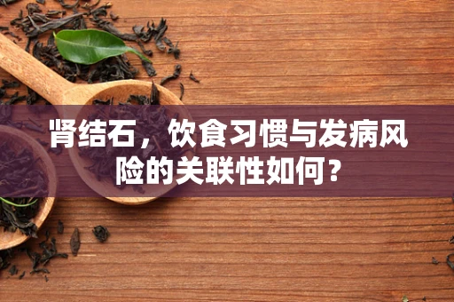 肾结石，饮食习惯与发病风险的关联性如何？