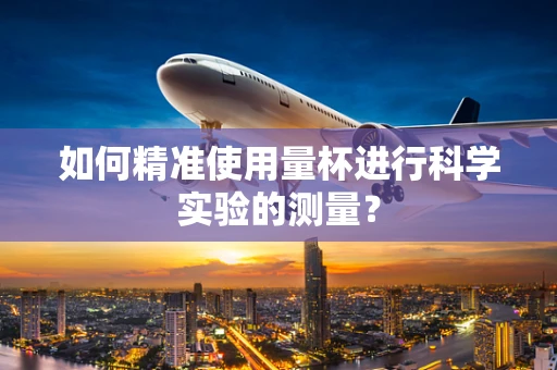 如何精准使用量杯进行科学实验的测量？