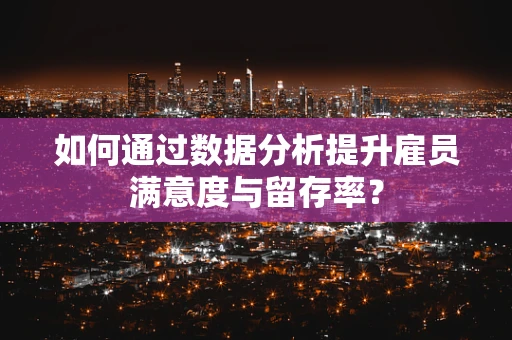 如何通过数据分析提升雇员满意度与留存率？