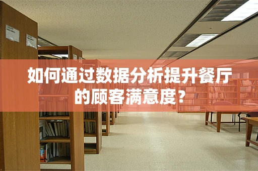 如何通过数据分析提升餐厅的顾客满意度？