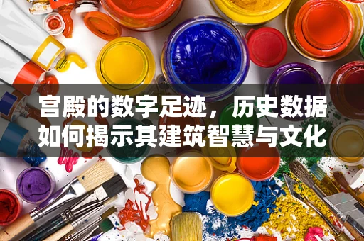 宫殿的数字足迹，历史数据如何揭示其建筑智慧与文化价值？