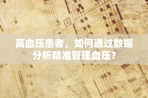高血压患者，如何通过数据分析精准管理血压？