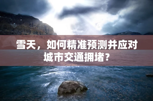 雪天，如何精准预测并应对城市交通拥堵？